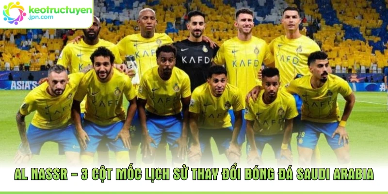 Al Nassr - 3 Cột Mốc Lịch Sử Thay Đổi Bóng Đá Saudi Arabia