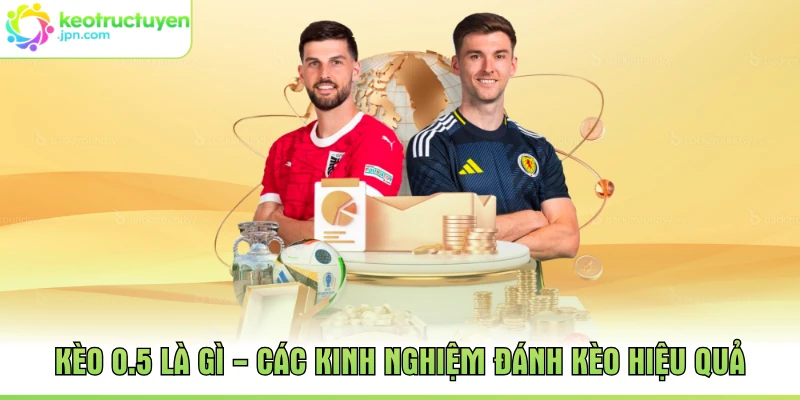 Kèo 0.5 Là Gì - Các Kinh Nghiệm Đánh Kèo Hiệu Quả