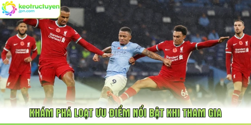 Khám phá loạt ưu điểm nổi bật khi tham gia