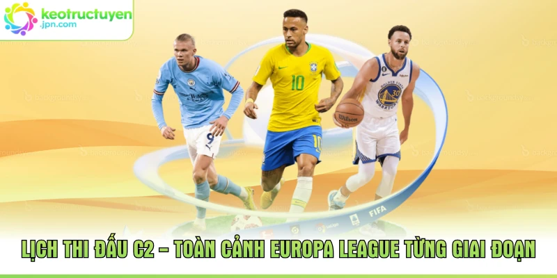 Lịch Thi Đấu C2 - Toàn Cảnh Europa League Từng Giai Đoạn