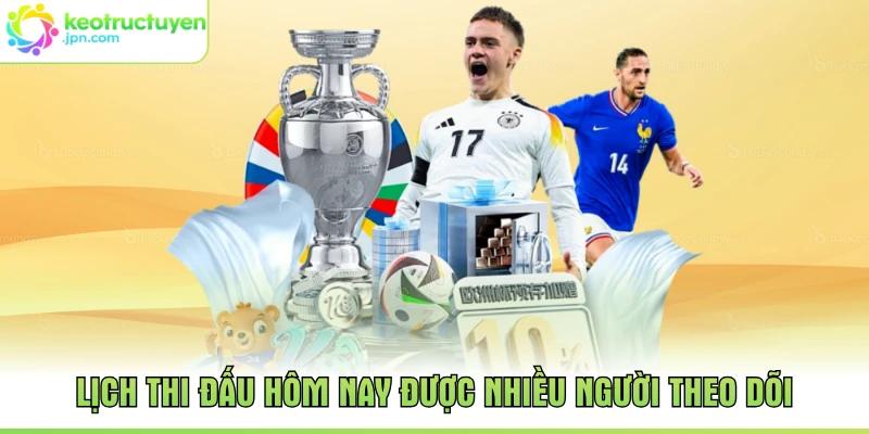 Lịch thi đấu hôm nay được nhiều người theo dõi