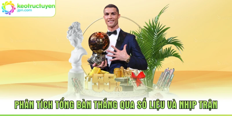 Phân tích tổng bàn thắng qua số liệu và nhịp trận