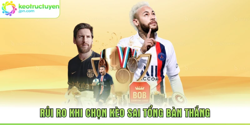 Rủi ro khi chọn kèo sai tổng bàn thắng