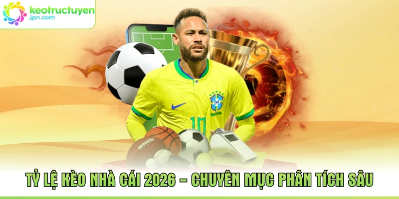 Tỷ Lệ Kèo Nhà Cái 2026 - Chuyên Mục Phân Tích Sâu