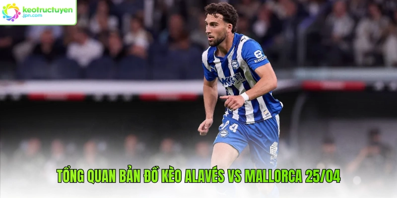 Tổng quan bản đồ kèo Alavés vs Mallorca 25/04